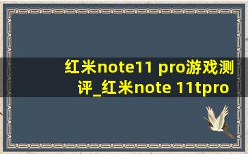 红米note11 pro游戏测评_红米note 11tpro游戏测评